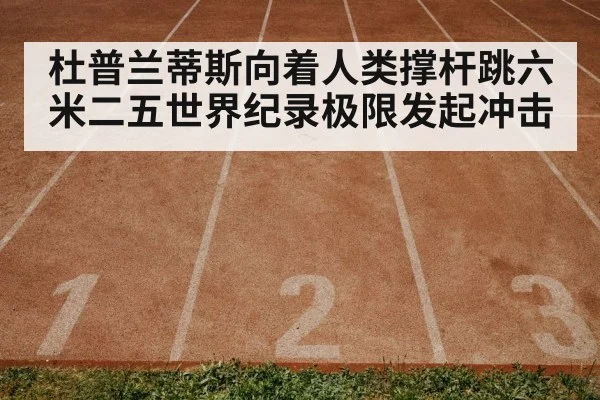杜普兰蒂斯向着人类撑杆跳六米二五世界纪录极限发起冲击