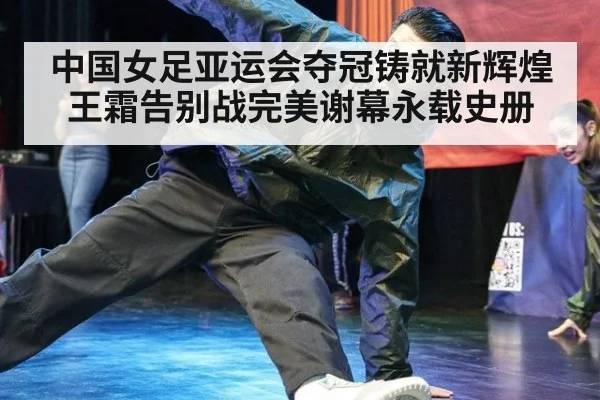 中国女足亚运会夺冠铸就新辉煌王霜告别战完美谢幕永载史册
