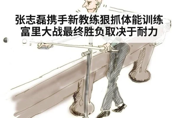 张志磊携手新教练狠抓体能训练 富里大战最终胜负取决于耐力
